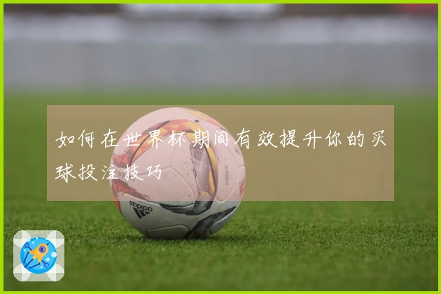 如何在世界杯期间有效提升你的买球投注技巧