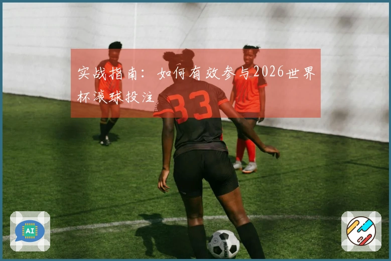 实战指南：如何有效参与2026世界杯滚球投注