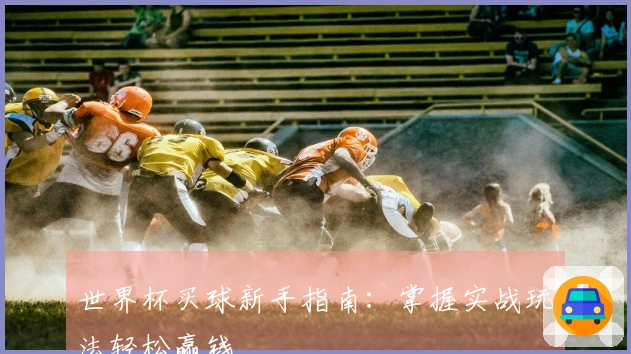 世界杯买球新手指南：掌握实战玩法轻松赢钱