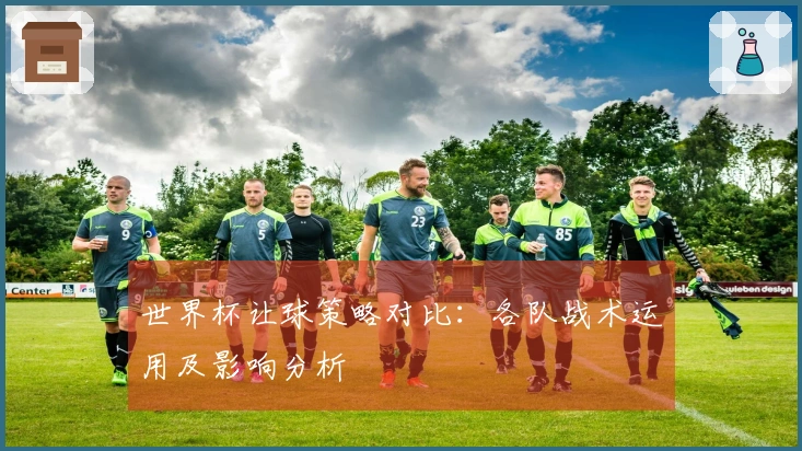 世界杯让球策略对比：各队战术运用及影响分析