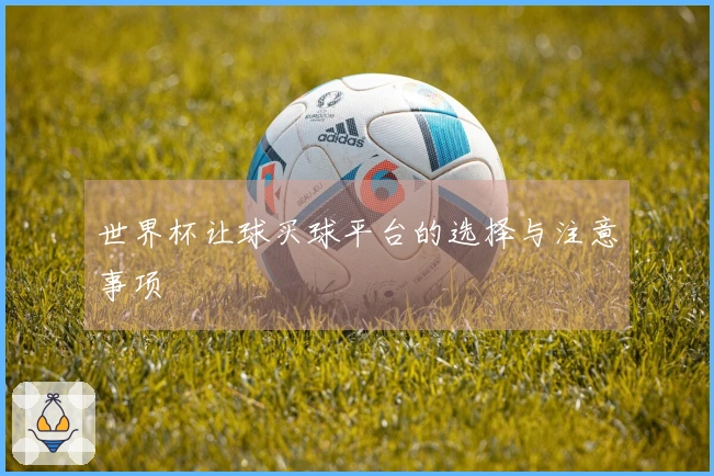 世界杯让球买球平台的选择与注意事项