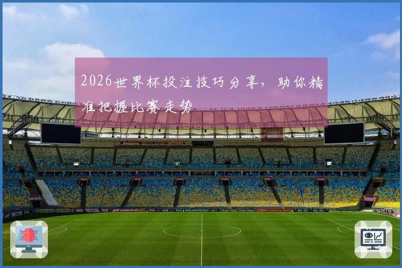 2026世界杯投注技巧分享，助你精准把握比赛走势
