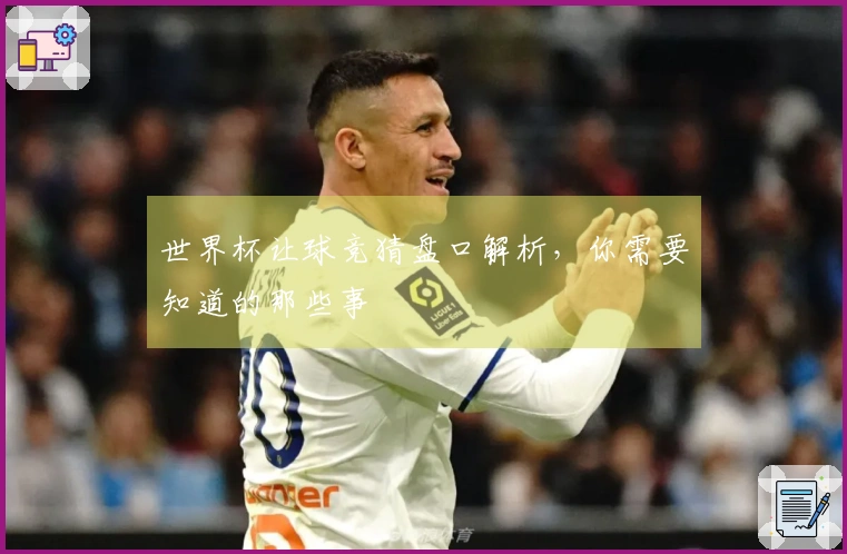 世界杯让球竞猜盘口解析，你需要知道的那些事