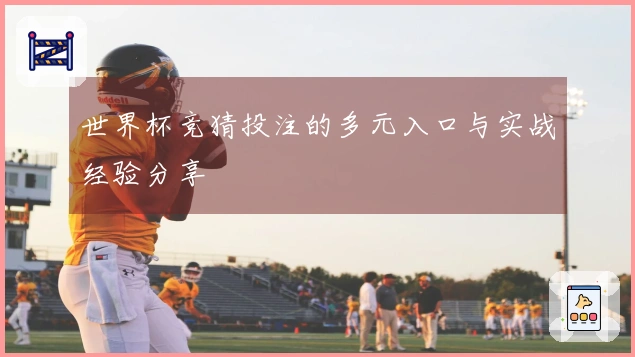 世界杯竞猜投注的多元入口与实战经验分享