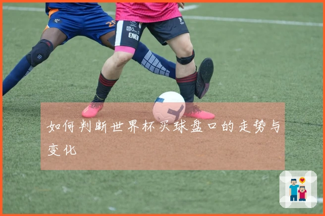 如何判断世界杯买球盘口的走势与变化