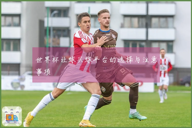 世界杯让球买球平台的选择与注意事项