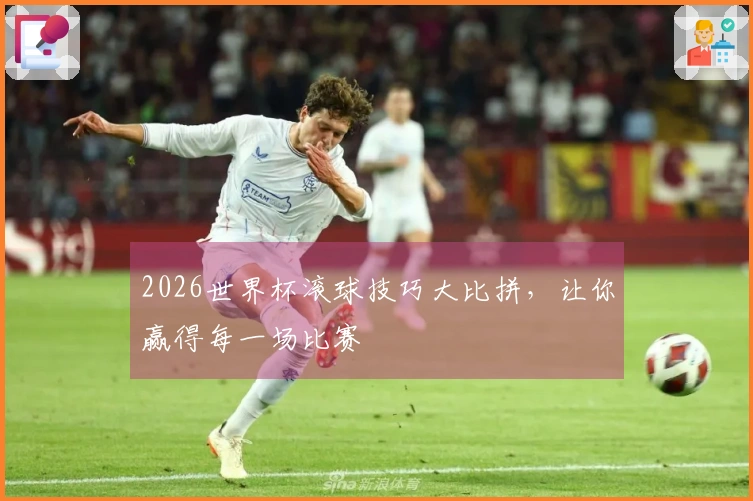 2026世界杯滚球技巧大比拼，让你赢得每一场比赛