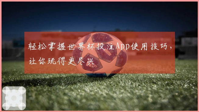轻松掌握世界杯投注App使用技巧，让你玩得更尽兴