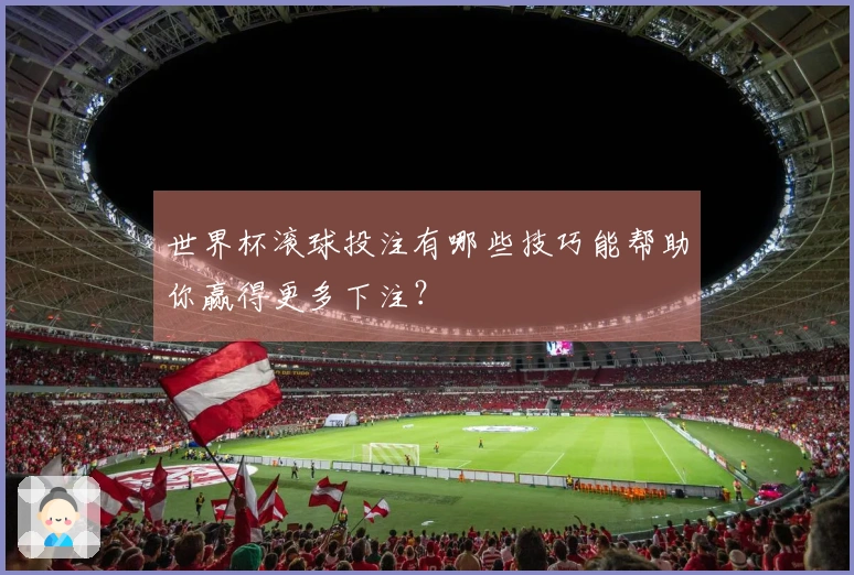 世界杯滚球投注有哪些技巧能帮助你赢得更多下注？