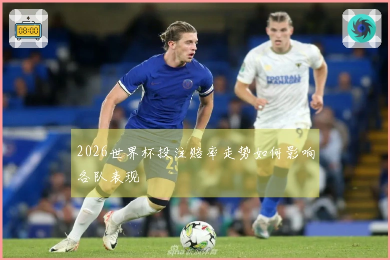 2026世界杯投注赔率走势如何影响各队表现